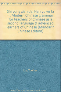 實用現代漢語語法 : Modern Chinese grammar for teachers of Chinese as a second language & advanced learners of Chinese / Shi yong xian dai Han yu yu fa = Modern Chinese grammar for teachers of Chinese as a second language & advanced learners of Chinese